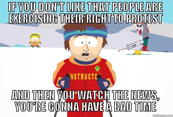 IF YOU DON'T LIKE THAT PEOPLE ARE EXERCISING THEIR RIGHT TO PROTEST AND THEN YOU WATCH THE NEWS, YOU'RE GONNA HAVE A BAD TIME Super Cool Ski Instructor