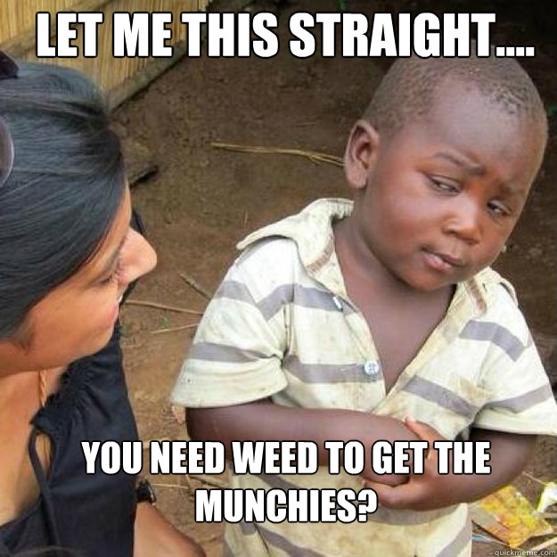 LET ME THIS STRAIGHT.... YOU NEED WEED TO GET THE MUNCHIES? - LET ME THIS STRAIGHT.... YOU NEED WEED TO GET THE MUNCHIES?  Misc