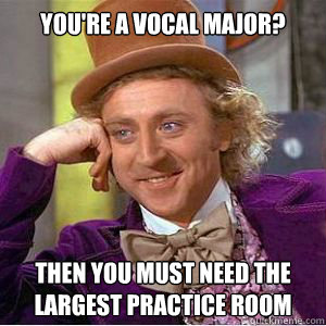 You're a vocal major? then you must need the largest practice room  willy wonka