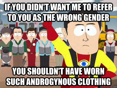 if you didn't want me to refer to you as the wrong gender you shouldn't have worn such androgynous clothing   South Park memes