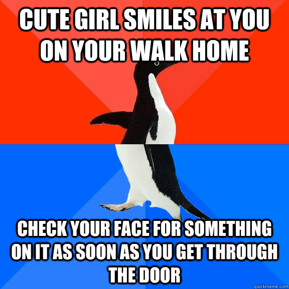 cute girl smiles at you on your walk home check your face for something on it as soon as you get through the door  Socially Awesome Awkward Penguin
