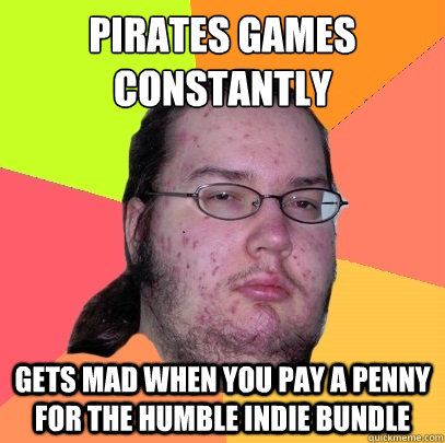 pirates games constantly gets mad when you pay a penny for the humble indie bundle - pirates games constantly gets mad when you pay a penny for the humble indie bundle  Butthurt Dweller