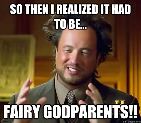 So then i realized it had to be... fairy godparents!!  Ancient Aliens