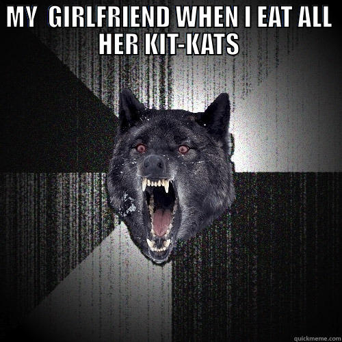 MY  GIRLFRIEND WHEN I EAT ALL HER KIT-KATS  Insanity Wolf