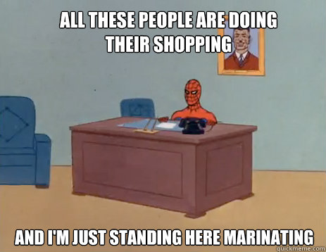 All these people are doing their shopping And I'm just standing here marinating  masturbating spiderman