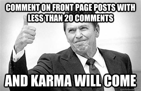Comment on front page posts with less than 20 comments and karma will come  