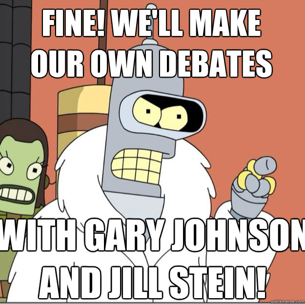 FINE! We'll make our own debates with gary johnson and Jill stein! - FINE! We'll make our own debates with gary johnson and Jill stein!  Frustrated Bender