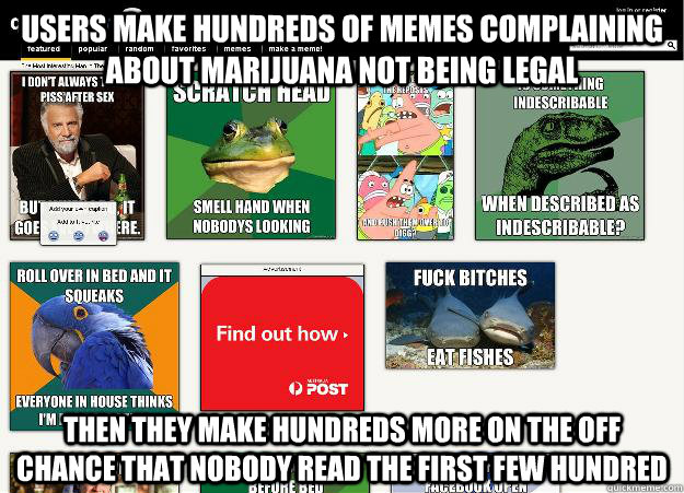 Users make hundreds of memes complaining about marijuana not being legal Then they make hundreds more on the off chance that nobody read the first few hundred - Users make hundreds of memes complaining about marijuana not being legal Then they make hundreds more on the off chance that nobody read the first few hundred  Scumbag Quickmeme