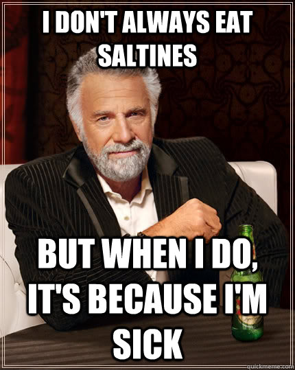 I don't always eat saltines but when I do, it's because i'm sick  The Most Interesting Man In The World