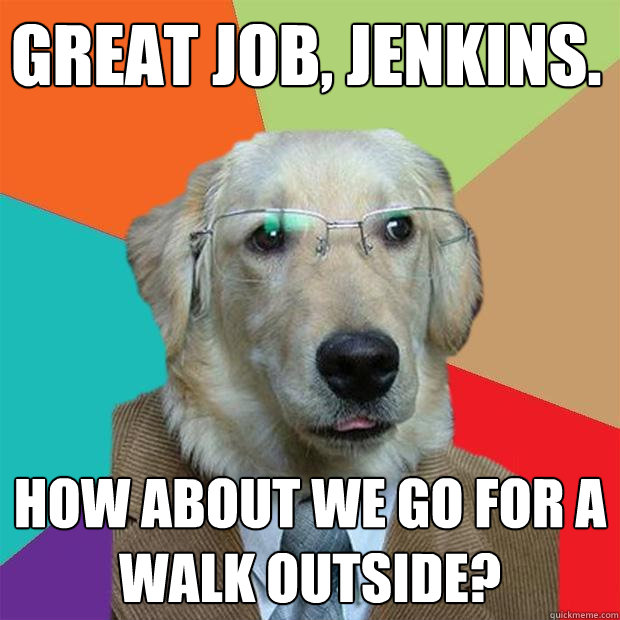 great job, jenkins. How about we go for a walk outside? - great job, jenkins. How about we go for a walk outside?  Business Dog