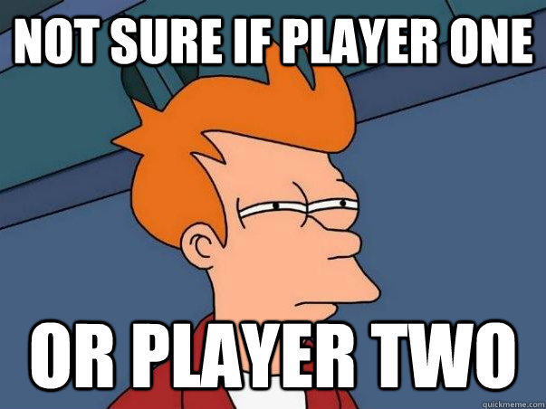 Not sure if player one or player two  Not sure Fry