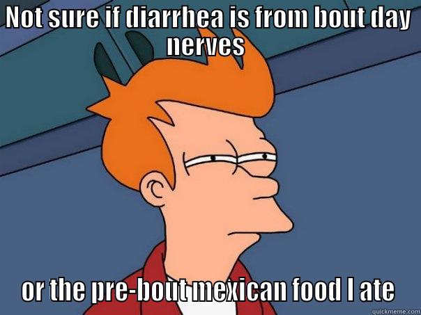NOT SURE IF DIARRHEA IS FROM BOUT DAY NERVES  OR THE PRE-BOUT MEXICAN FOOD I ATE Futurama Fry