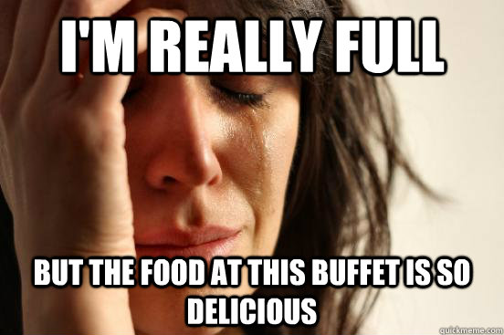 I'm really Full But the food at this buffet is so delicious  First World Problems