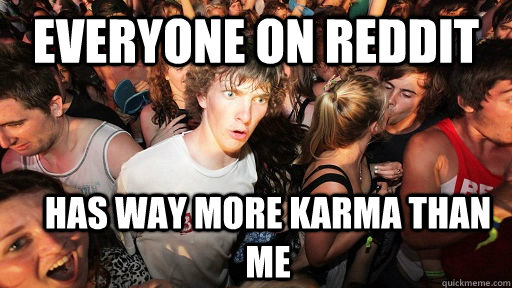 Everyone on reddit Has way more karma than me  Sudden Clarity Clarence