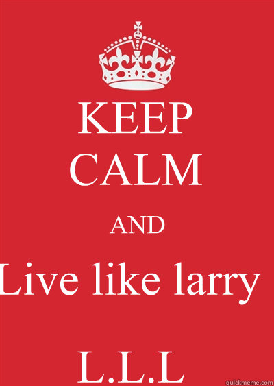 KEEP
CALM AND Live like larry L.L.L - KEEP
CALM AND Live like larry L.L.L  Keep calm or gtfo