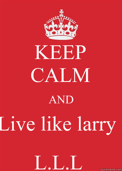 KEEP
CALM AND Live like larry L.L.L  Keep calm or gtfo