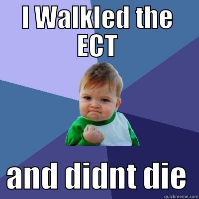 I WALKLED THE ECT   AND DIDNT DIE  Success Kid