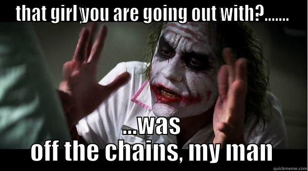 THAT GIRL YOU ARE GOING OUT WITH?....... ...WAS OFF THE CHAINS, MY MAN Joker Mind Loss