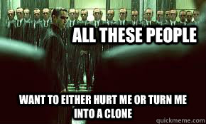 All these people Want to either hurt me or turn me into a clone  Smiths