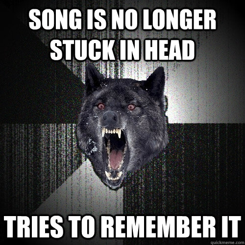song is no longer stuck in head tries to remember it  Insanity Wolf