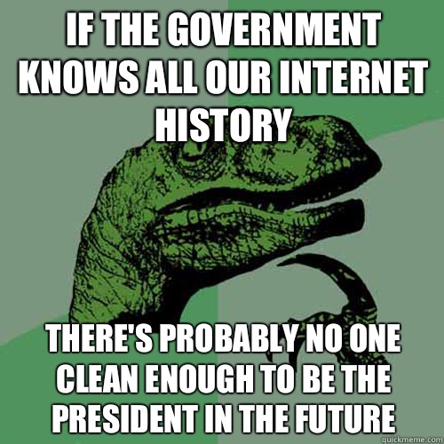 if the government knows all our Internet history There's probably no one clean enough to be the president in the future  Philosoraptor