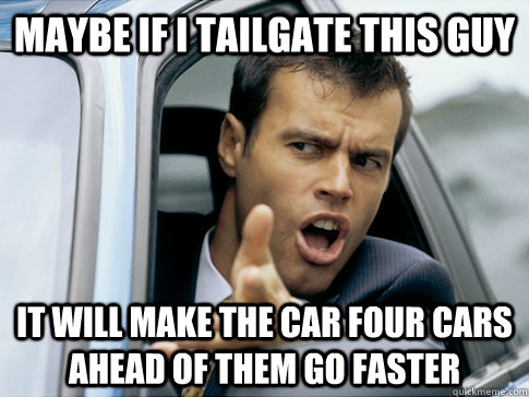 Maybe if I tailgate this guy It will make the car four cars ahead of them go faster - Maybe if I tailgate this guy It will make the car four cars ahead of them go faster  Asshole driver