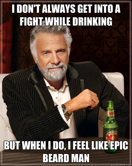 I don't always get into a fight while drinking But when I do, i feel like epic beard man  Dos Equis man