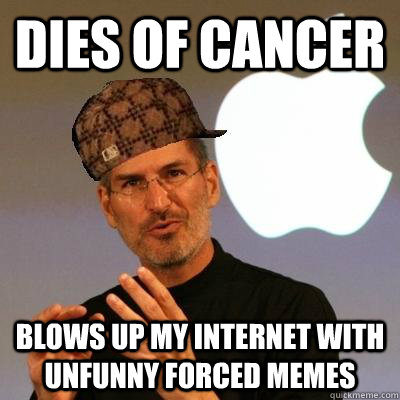 Dies of cancer blows up my internet with unfunny forced memes   Scumbag Steve Jobs