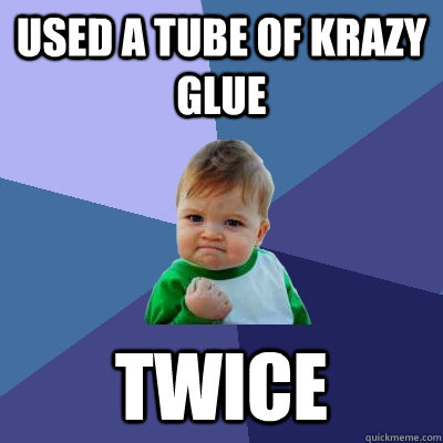 Used a tube of Krazy Glue Twice - Used a tube of Krazy Glue Twice  Success Kid