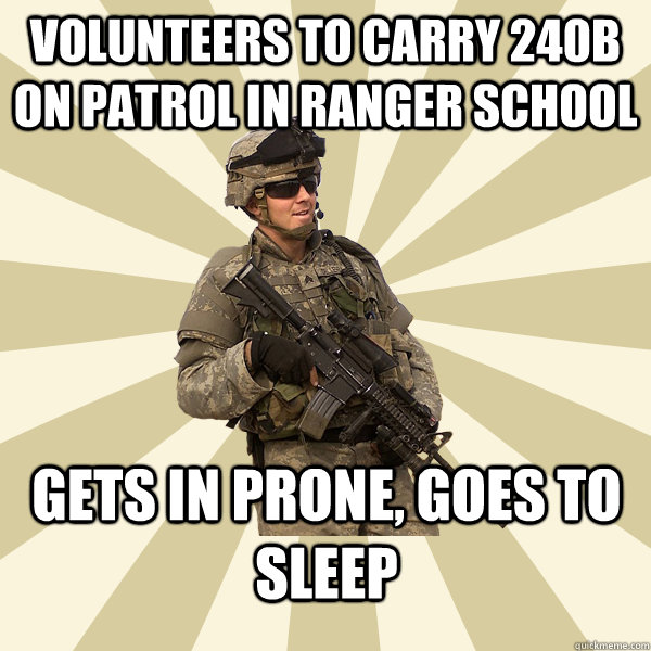 volunteers to carry 240b on patrol in ranger school gets in prone, goes to sleep  Specialist Smartass