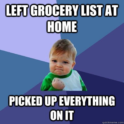 left grocery list at home Picked up everything on it - left grocery list at home Picked up everything on it  Success Kid