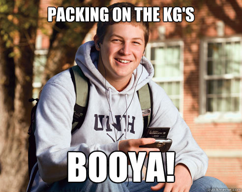 Packing on the KG'S BOOYA!  College Freshman