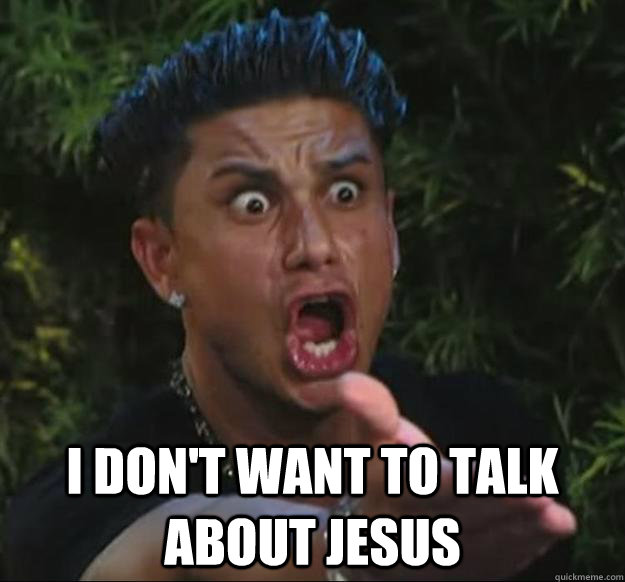  I don't want to talk about jesus  Pauly D