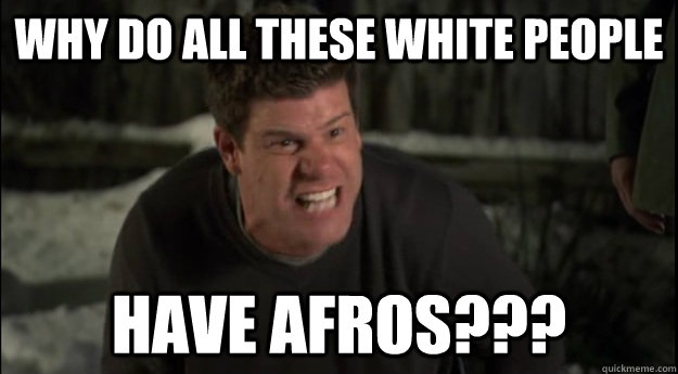 Why do all these white people Have afros??? - Why do all these white people Have afros???  the league meme