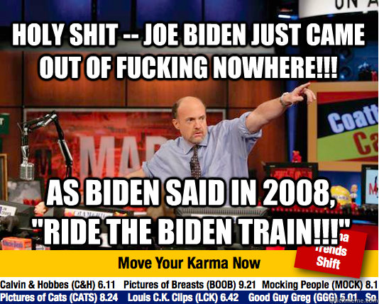 Holy shit -- Joe Biden just came out of fucking nowhere!!! As Biden said in 2008, 