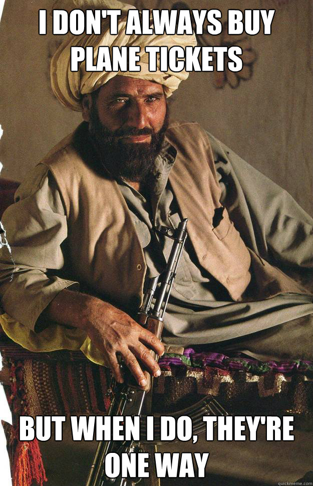 I don't always buy plane tickets but when I do, they're one way - I don't always buy plane tickets but when I do, they're one way  The most interesting Terrorist in the world