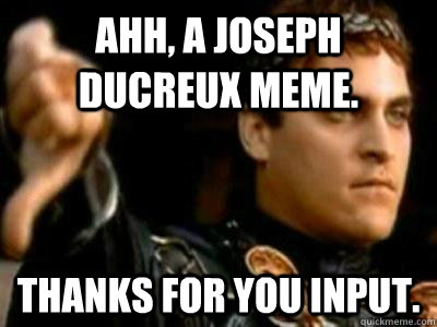 Ahh, a Joseph Ducreux meme. Thanks for you input.  Downvoting Roman