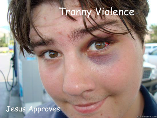 Tranny Violence Jesus Approves  Jesus Approves Tranny Violence