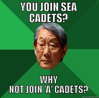 YOU JOIN SEA CADETS? WHY NOT JOIN 'A' CADETS? High Expectations Asian Father