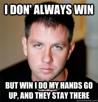 I don' always win  but win i do my hands go up, and they stay there - I don' always win  but win i do my hands go up, and they stay there  Lunchbox