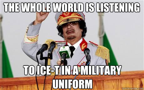 The whole world is listening to Ice-T in a military uniform  Insane Gaddafi