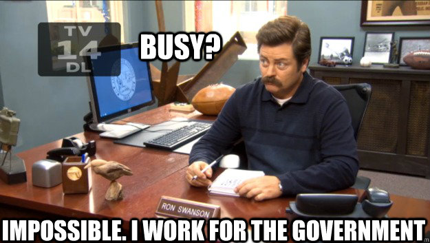 Busy? Impossible. I work for the government - Busy? Impossible. I work for the government  Ron Swanson
