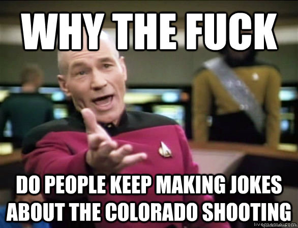 why the fuck do people keep making jokes about the Colorado shooting   Annoyed Picard HD