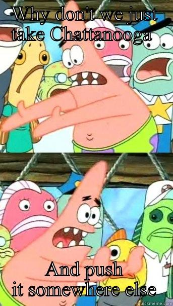 WHY DON'T WE JUST TAKE CHATTANOOGA  AND PUSH IT SOMEWHERE ELSE Push it somewhere else Patrick