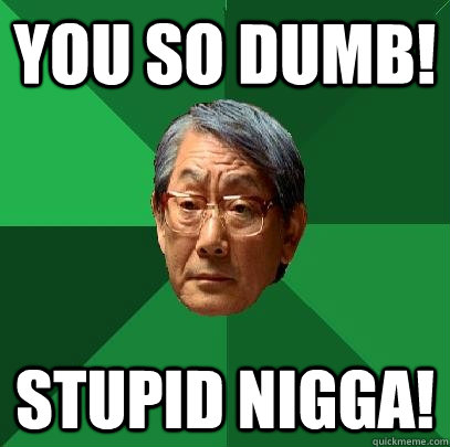 You so dumb! Stupid nigga! - You so dumb! Stupid nigga!  High Expectations Asian Father