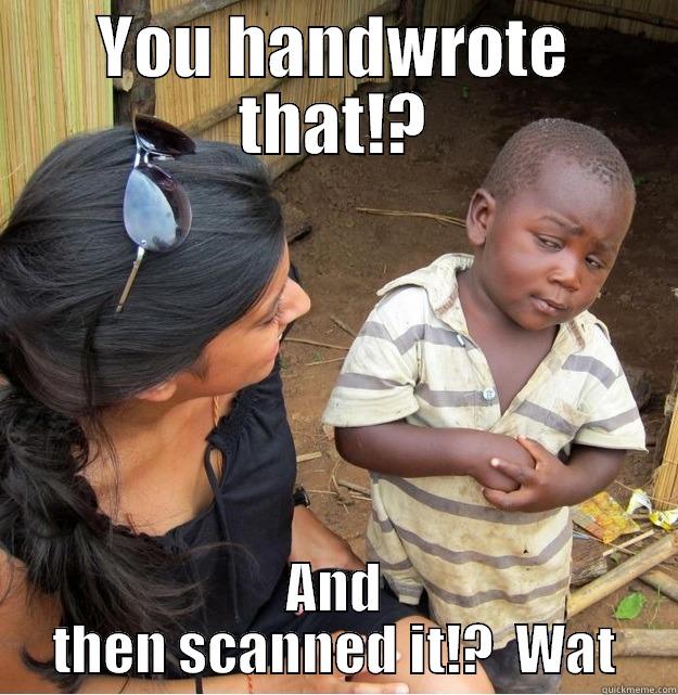 YOU HANDWROTE THAT!? AND THEN SCANNED IT!?  WAT Skeptical Third World Kid