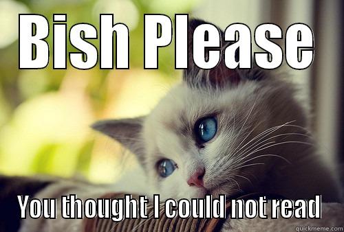 bish please - BISH PLEASE YOU THOUGHT I COULD NOT READ First World Problems Cat
