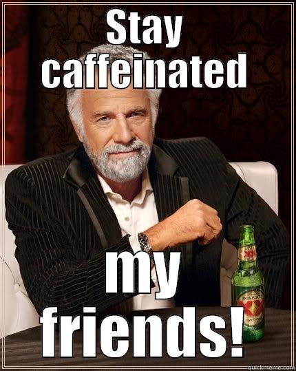 STAY CAFFEINATED MY FRIENDS! The Most Interesting Man In The World