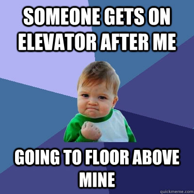 someone gets on elevator after me going to floor above mine  Success Kid