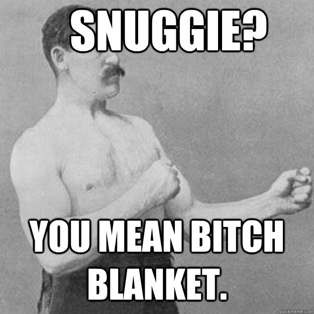 snuggie? you mean bitch blanket.  overly manly man